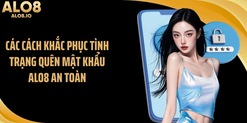 Các cách khắc phục tình trạng quên mật khẩu ALO8 an toàn