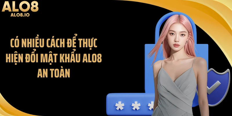 Có nhiều cách để thực hiện đổi mật khẩu ALO8 an toàn