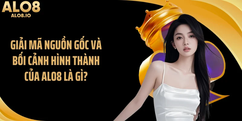 Giải mã nguồn gốc và bối cảnh hình thành của ALO8 là gì?
