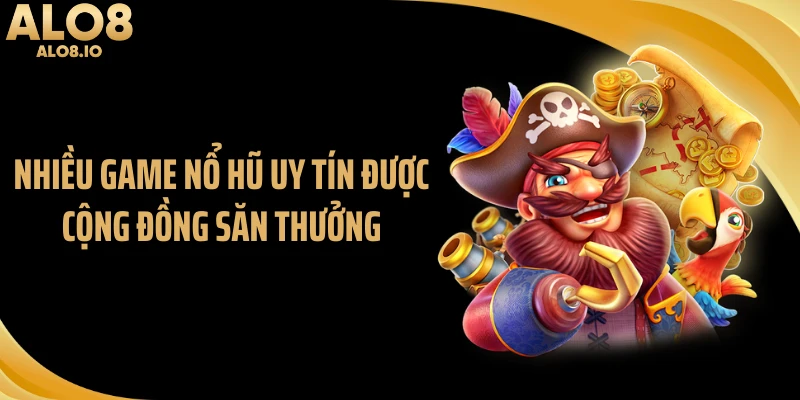 Nhiều game nổ hũ uy tín được cộng đồng săn thưởng