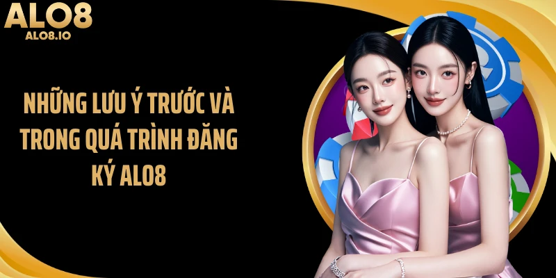 Những lưu ý trước và trong quá trình đăng ký ALO8