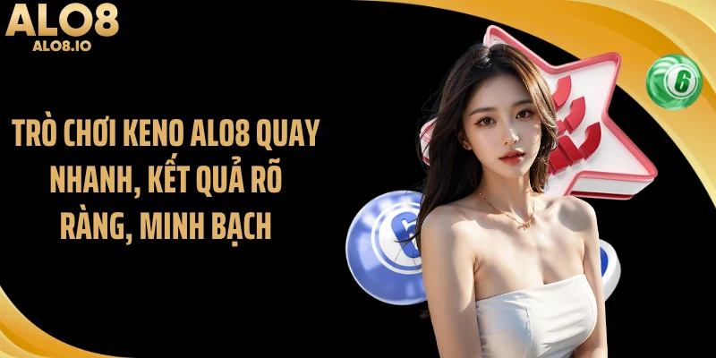 Trò chơi Keno ALO8 quay nhanh, kết quả rõ ràng, minh bạch